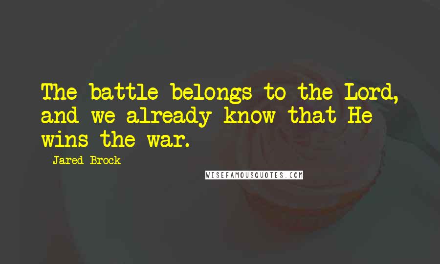 Jared Brock Quotes: The battle belongs to the Lord, and we already know that He wins the war.