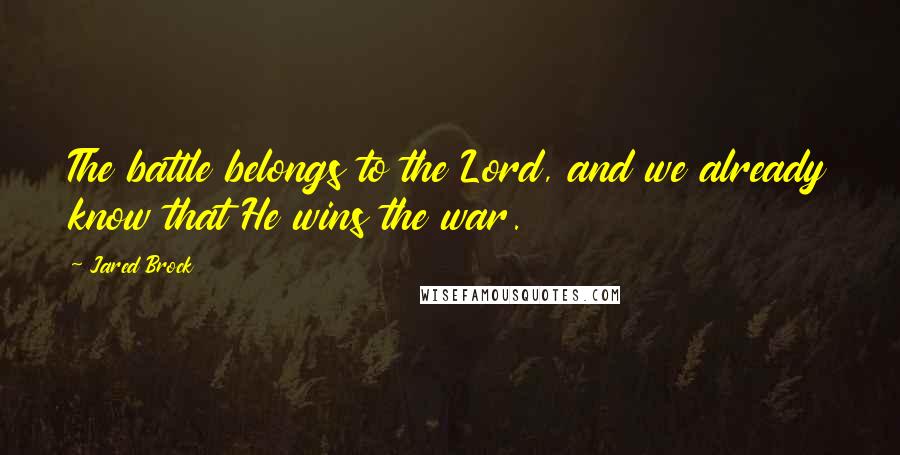 Jared Brock Quotes: The battle belongs to the Lord, and we already know that He wins the war.