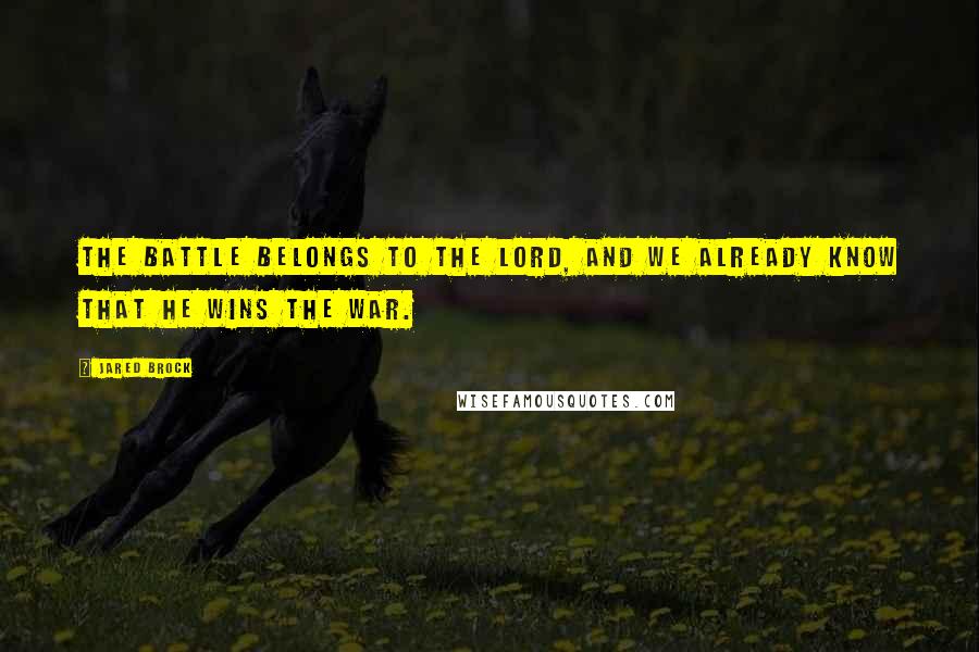 Jared Brock Quotes: The battle belongs to the Lord, and we already know that He wins the war.