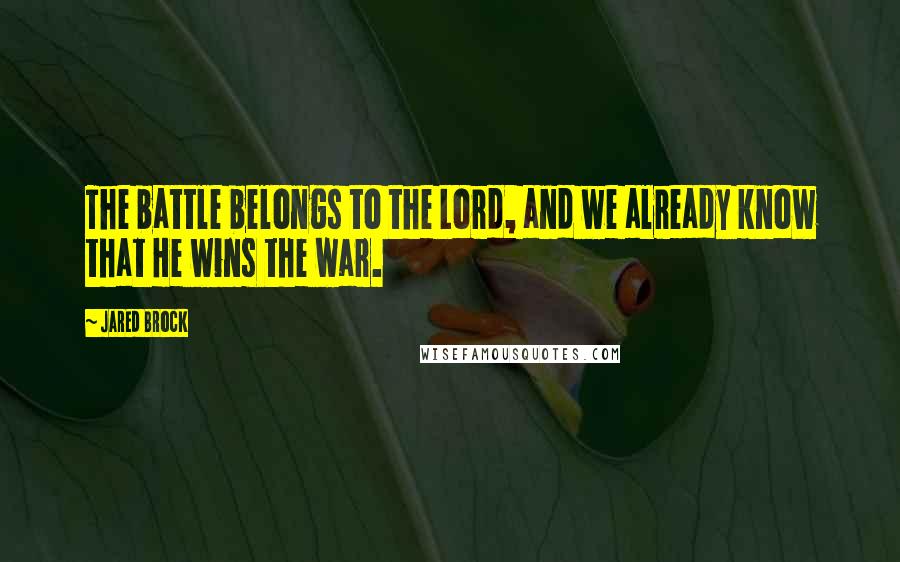 Jared Brock Quotes: The battle belongs to the Lord, and we already know that He wins the war.