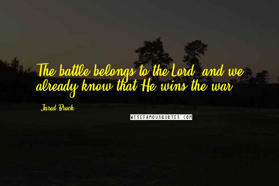 Jared Brock Quotes: The battle belongs to the Lord, and we already know that He wins the war.