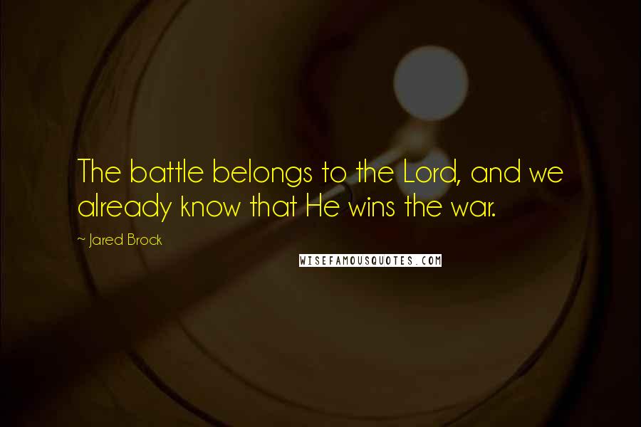 Jared Brock Quotes: The battle belongs to the Lord, and we already know that He wins the war.
