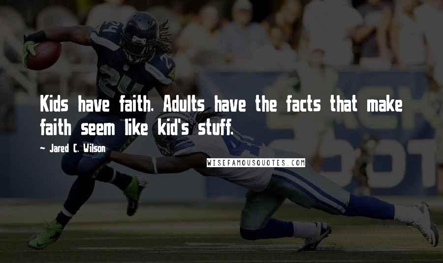 Jared C. Wilson Quotes: Kids have faith. Adults have the facts that make faith seem like kid's stuff.