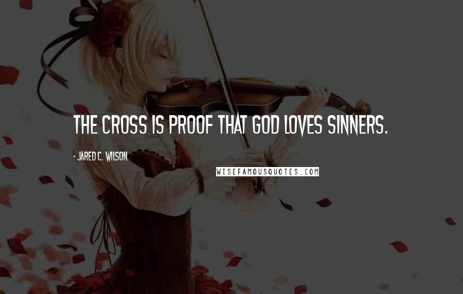 Jared C. Wilson Quotes: The cross is proof that God loves sinners.