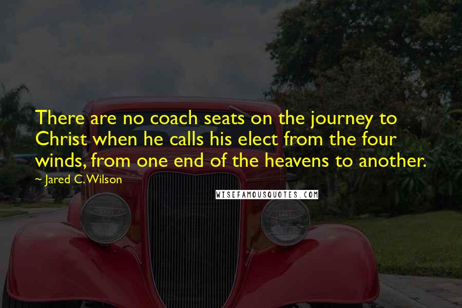 Jared C. Wilson Quotes: There are no coach seats on the journey to Christ when he calls his elect from the four winds, from one end of the heavens to another.