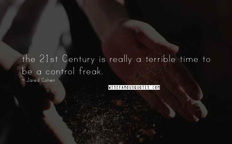 Jared Cohen Quotes: the 21st Century is really a terrible time to be a control freak.