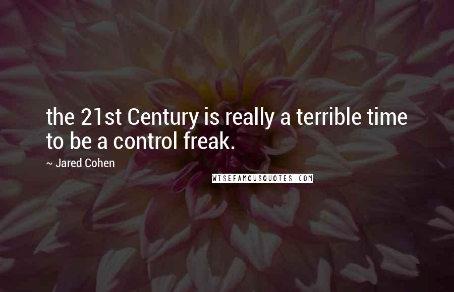 Jared Cohen Quotes: the 21st Century is really a terrible time to be a control freak.