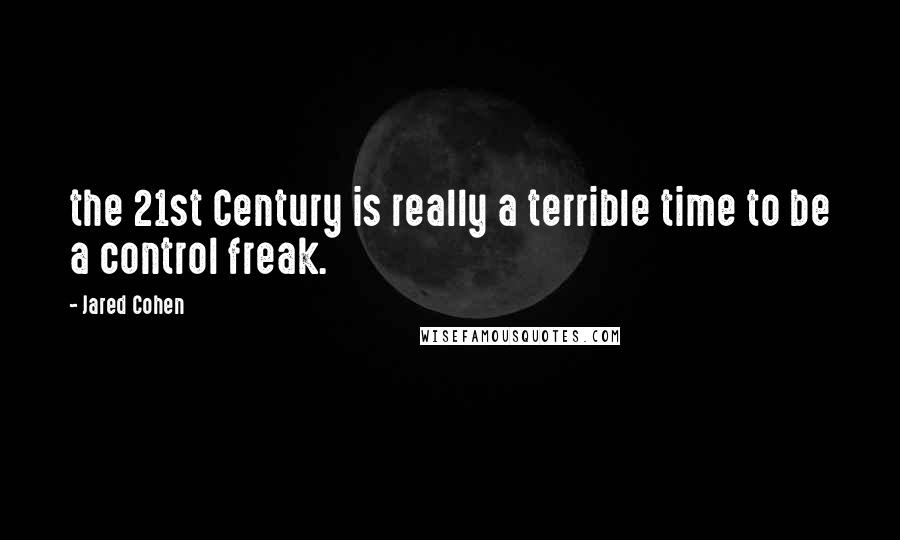 Jared Cohen Quotes: the 21st Century is really a terrible time to be a control freak.