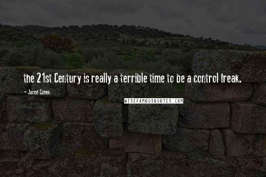 Jared Cohen Quotes: the 21st Century is really a terrible time to be a control freak.