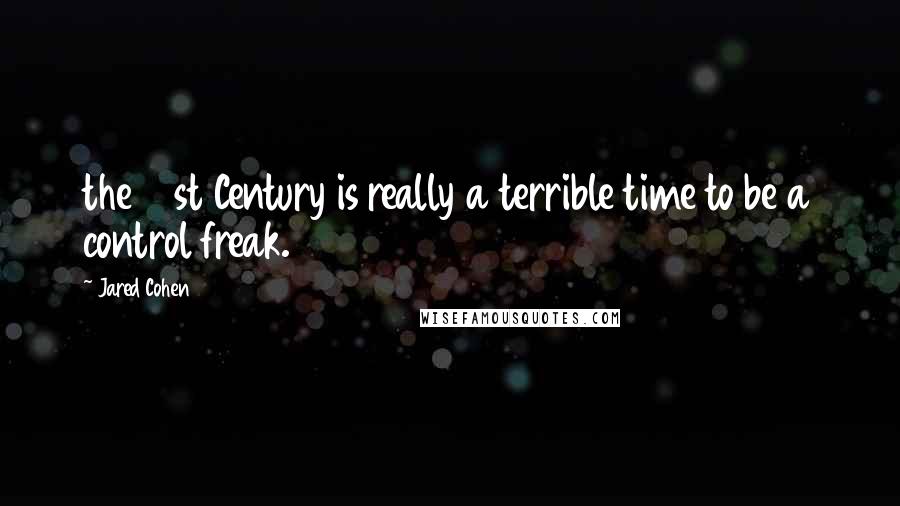 Jared Cohen Quotes: the 21st Century is really a terrible time to be a control freak.