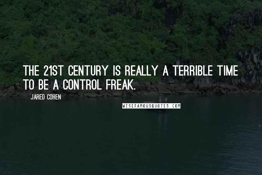 Jared Cohen Quotes: the 21st Century is really a terrible time to be a control freak.