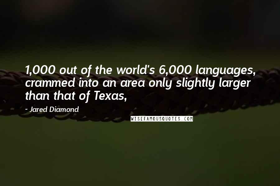 Jared Diamond Quotes: 1,000 out of the world's 6,000 languages, crammed into an area only slightly larger than that of Texas,