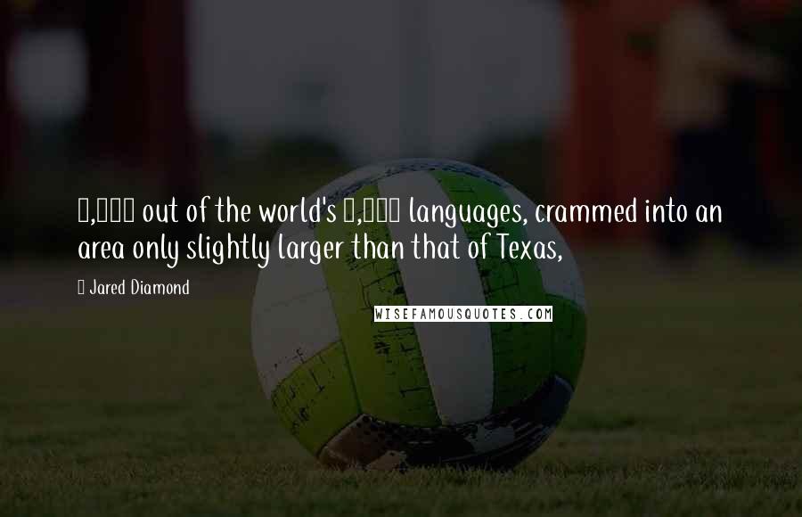 Jared Diamond Quotes: 1,000 out of the world's 6,000 languages, crammed into an area only slightly larger than that of Texas,