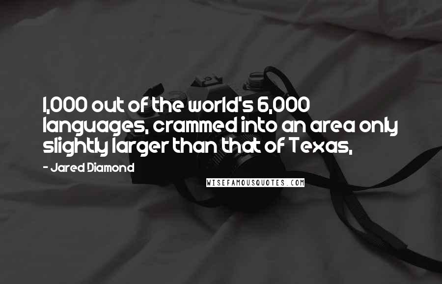 Jared Diamond Quotes: 1,000 out of the world's 6,000 languages, crammed into an area only slightly larger than that of Texas,