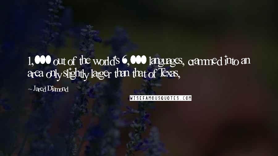 Jared Diamond Quotes: 1,000 out of the world's 6,000 languages, crammed into an area only slightly larger than that of Texas,