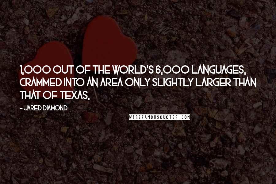 Jared Diamond Quotes: 1,000 out of the world's 6,000 languages, crammed into an area only slightly larger than that of Texas,