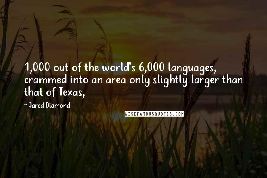 Jared Diamond Quotes: 1,000 out of the world's 6,000 languages, crammed into an area only slightly larger than that of Texas,