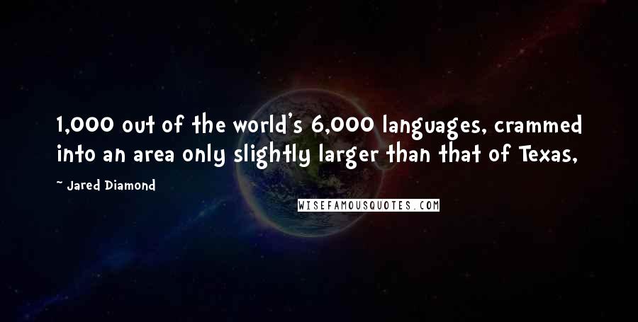 Jared Diamond Quotes: 1,000 out of the world's 6,000 languages, crammed into an area only slightly larger than that of Texas,