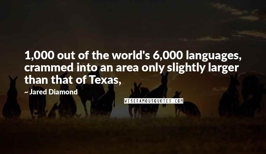Jared Diamond Quotes: 1,000 out of the world's 6,000 languages, crammed into an area only slightly larger than that of Texas,