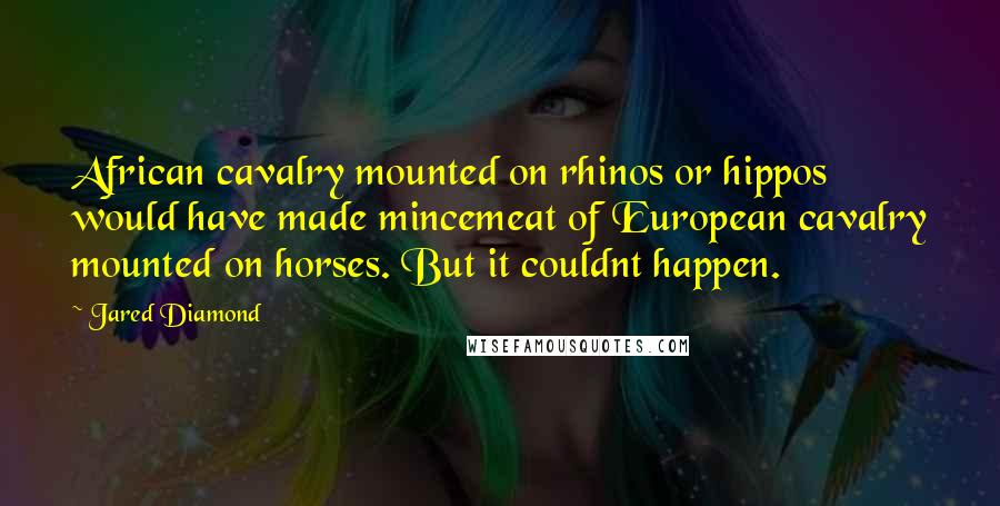 Jared Diamond Quotes: African cavalry mounted on rhinos or hippos would have made mincemeat of European cavalry mounted on horses. But it couldnt happen.