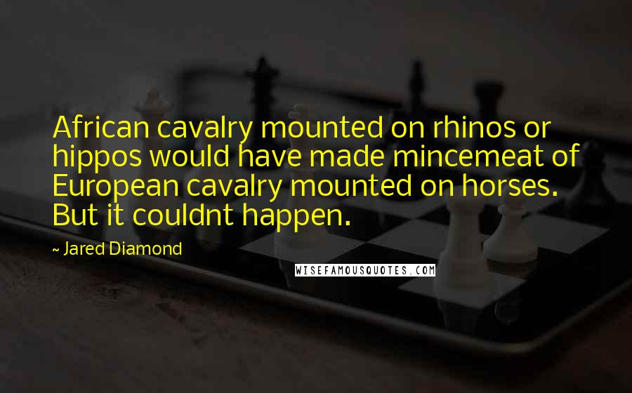 Jared Diamond Quotes: African cavalry mounted on rhinos or hippos would have made mincemeat of European cavalry mounted on horses. But it couldnt happen.