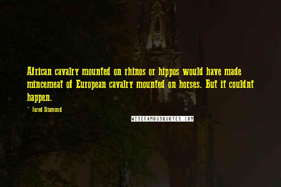 Jared Diamond Quotes: African cavalry mounted on rhinos or hippos would have made mincemeat of European cavalry mounted on horses. But it couldnt happen.