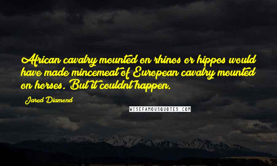 Jared Diamond Quotes: African cavalry mounted on rhinos or hippos would have made mincemeat of European cavalry mounted on horses. But it couldnt happen.