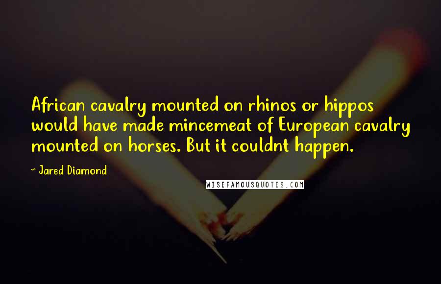 Jared Diamond Quotes: African cavalry mounted on rhinos or hippos would have made mincemeat of European cavalry mounted on horses. But it couldnt happen.