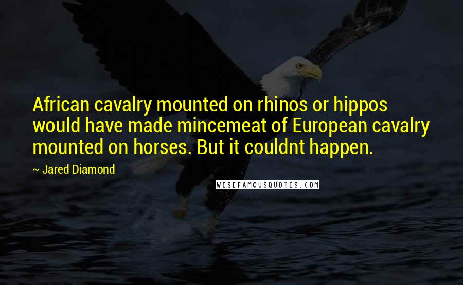 Jared Diamond Quotes: African cavalry mounted on rhinos or hippos would have made mincemeat of European cavalry mounted on horses. But it couldnt happen.