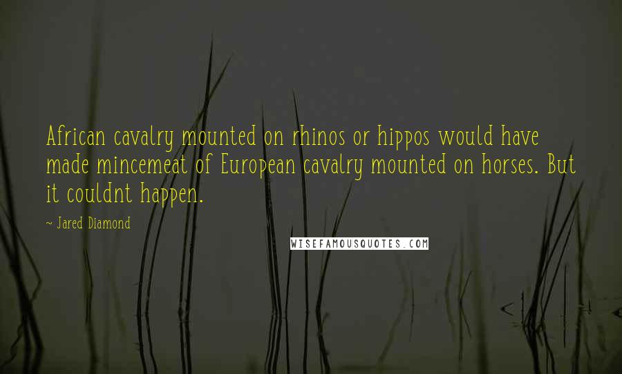 Jared Diamond Quotes: African cavalry mounted on rhinos or hippos would have made mincemeat of European cavalry mounted on horses. But it couldnt happen.