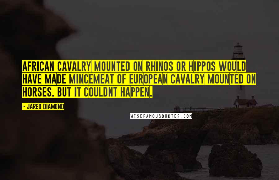 Jared Diamond Quotes: African cavalry mounted on rhinos or hippos would have made mincemeat of European cavalry mounted on horses. But it couldnt happen.