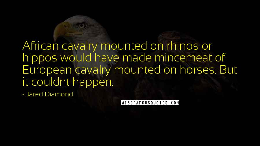 Jared Diamond Quotes: African cavalry mounted on rhinos or hippos would have made mincemeat of European cavalry mounted on horses. But it couldnt happen.