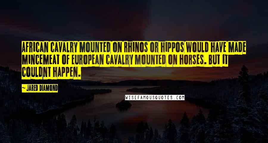 Jared Diamond Quotes: African cavalry mounted on rhinos or hippos would have made mincemeat of European cavalry mounted on horses. But it couldnt happen.