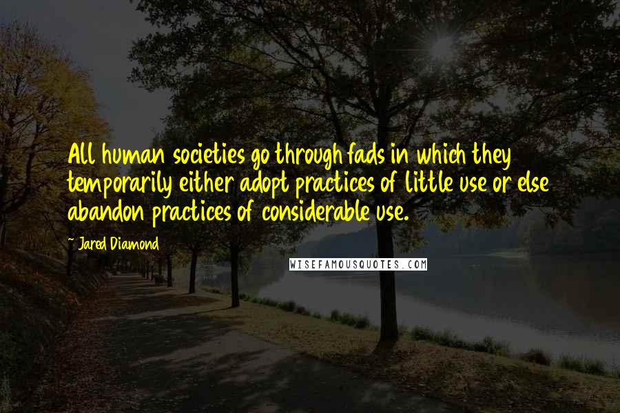 Jared Diamond Quotes: All human societies go through fads in which they temporarily either adopt practices of little use or else abandon practices of considerable use.