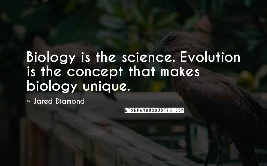 Jared Diamond Quotes: Biology is the science. Evolution is the concept that makes biology unique.