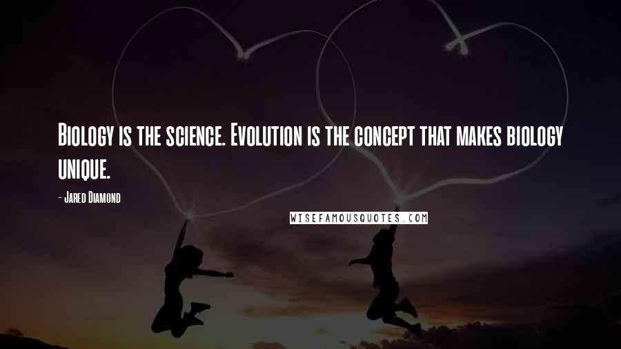 Jared Diamond Quotes: Biology is the science. Evolution is the concept that makes biology unique.