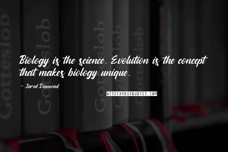 Jared Diamond Quotes: Biology is the science. Evolution is the concept that makes biology unique.