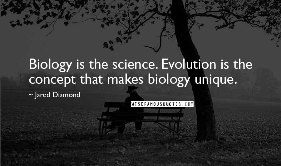 Jared Diamond Quotes: Biology is the science. Evolution is the concept that makes biology unique.