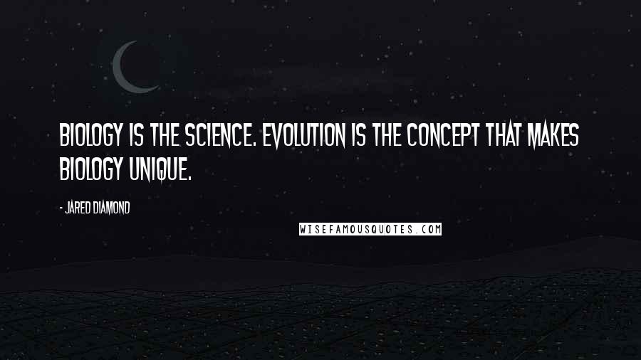 Jared Diamond Quotes: Biology is the science. Evolution is the concept that makes biology unique.