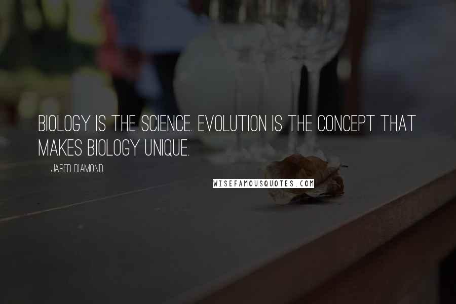 Jared Diamond Quotes: Biology is the science. Evolution is the concept that makes biology unique.