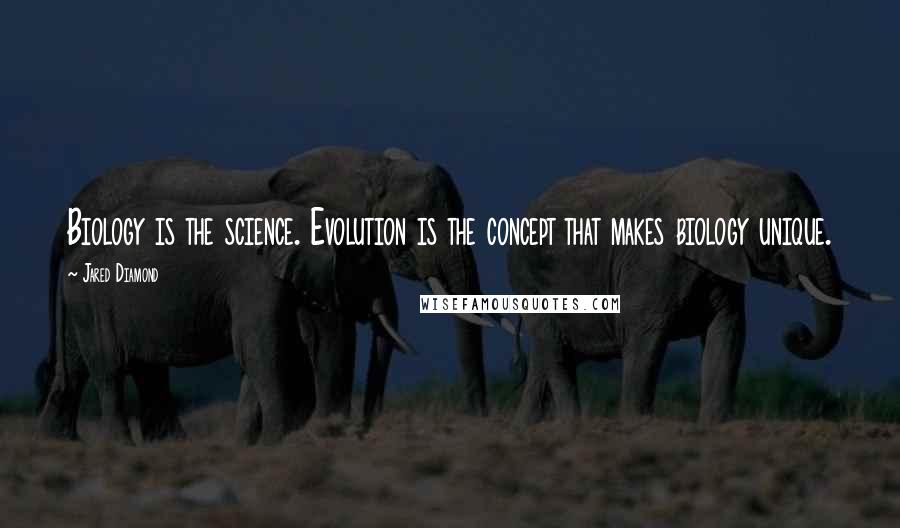 Jared Diamond Quotes: Biology is the science. Evolution is the concept that makes biology unique.