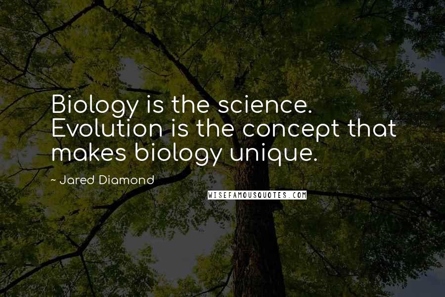 Jared Diamond Quotes: Biology is the science. Evolution is the concept that makes biology unique.