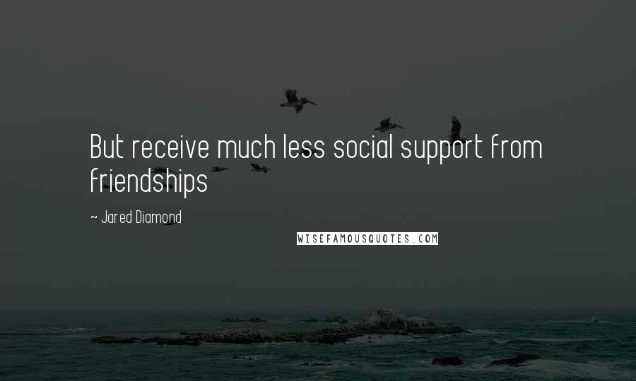 Jared Diamond Quotes: But receive much less social support from friendships