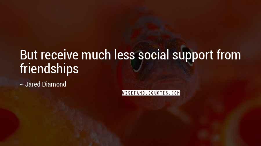 Jared Diamond Quotes: But receive much less social support from friendships