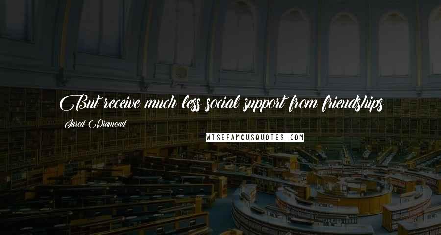 Jared Diamond Quotes: But receive much less social support from friendships