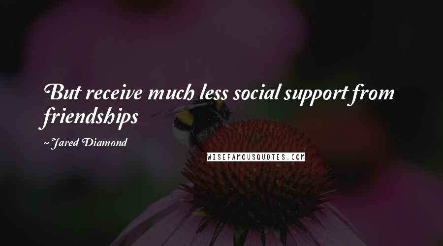 Jared Diamond Quotes: But receive much less social support from friendships