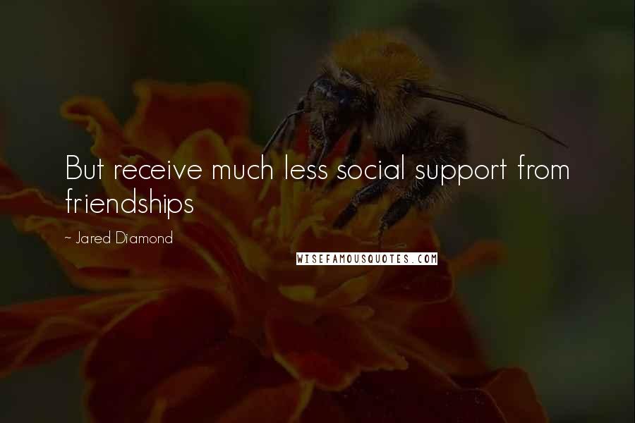 Jared Diamond Quotes: But receive much less social support from friendships
