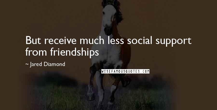 Jared Diamond Quotes: But receive much less social support from friendships