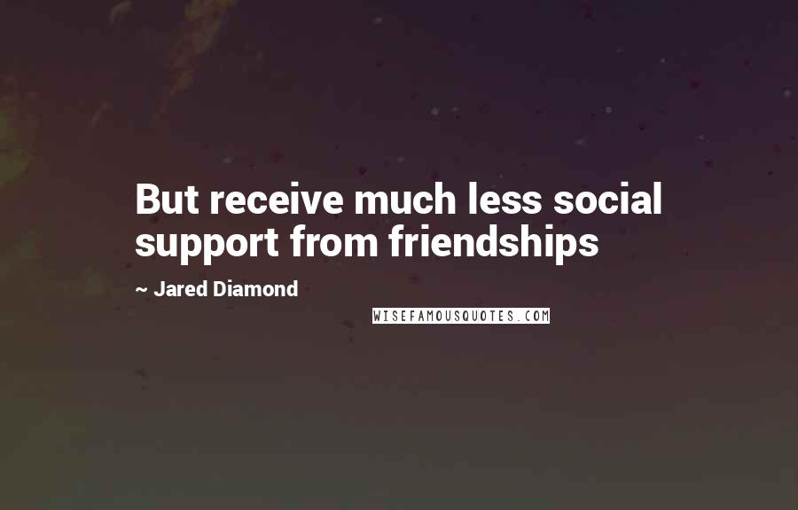 Jared Diamond Quotes: But receive much less social support from friendships