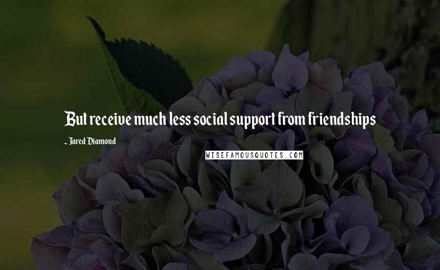 Jared Diamond Quotes: But receive much less social support from friendships